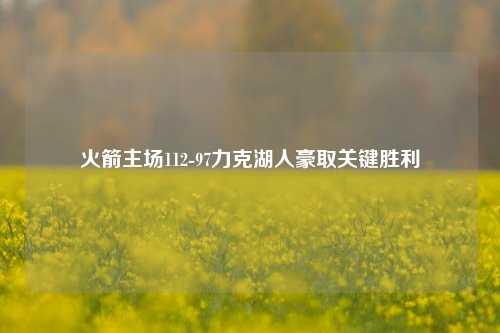 火箭主场112-97力克湖人豪取关键胜利