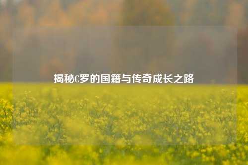 揭秘C罗的国籍与传奇成长之路