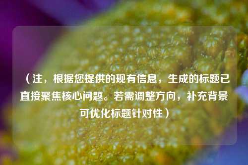 (注,根据您提供的现有信息,生成的标题已直接聚焦核心问题。若需调整方向,补充背景可优化标题针对性)