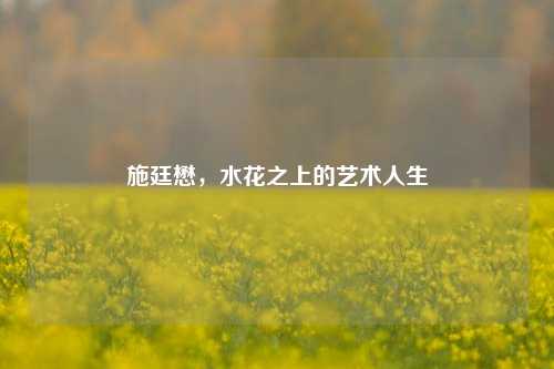 施廷懋，水花之上的艺术人生