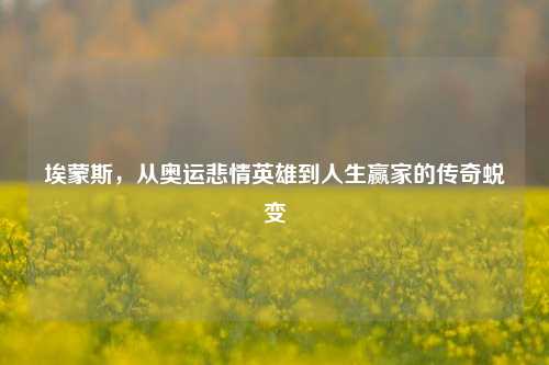 埃蒙斯,从奥运悲情英雄到人生赢家的传奇蜕变