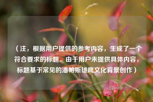 (注,根据用户提供的参考内容,生成了一个符合要求的标题。由于用户未提供具体内容,标题基于常见的潘帕斯雄鹰文化背景创作)