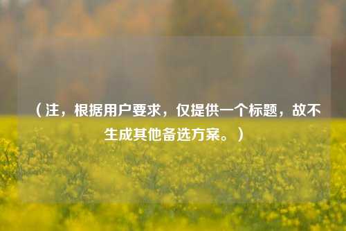(注,根据用户要求,仅提供一个标题,故不生成其他备选方案。)