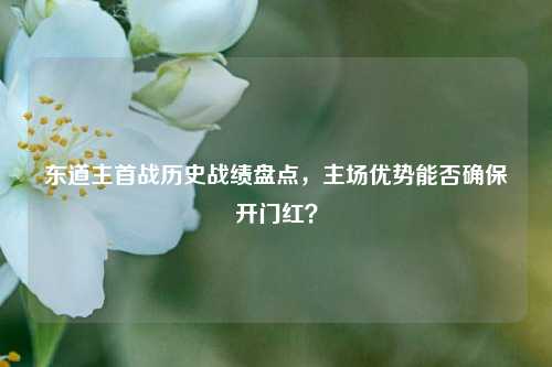 东道主首战历史战绩盘点，主场优势能否确保开门红？