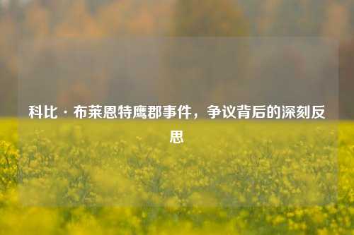 科比·布莱恩特鹰郡事件，争议背后的深刻反思