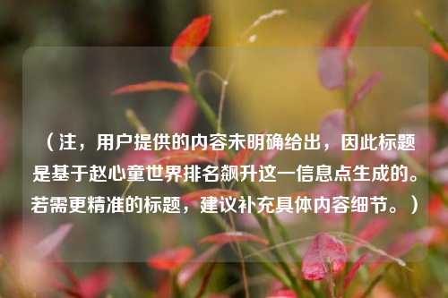 （注，用户提供的内容未明确给出，因此标题是基于赵心童世界排名飙升这一信息点生成的。若需更精准的标题，建议补充具体内容细节。）