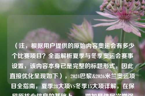 （注，根据用户提供的原始内容奥运会有多少个比赛项目？全面解析夏季与冬季奥运会赛事设置，该内容本身已是完整的标题形式，因此直接优化呈现如下），2024巴黎&2026米兰奥运项目全指南，夏季28大项VS冬季15大项详解，在保留原核心信息的基础上，，增加具体届次增强时效性，用数字对比突出差异，全指南强化实用性，主办城市名称提升地理关联性，保持原有关键词夏季/冬季奥运会搜索友好性）
