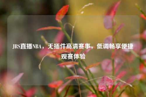 JRS直播NBA，无插件高清赛事，低调畅享便捷观赛体验