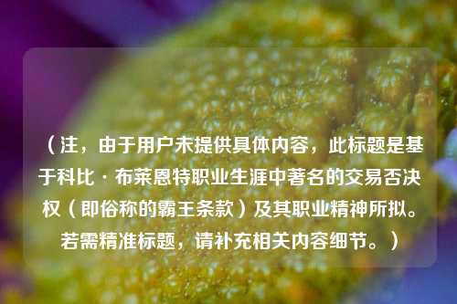 （注，由于用户未提供具体内容，此标题是基于科比·布莱恩特职业生涯中著名的交易否决权（即俗称的霸王条款）及其职业精神所拟。若需精准标题，请补充相关内容细节。）