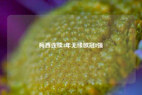 梅西连续3年无缘欧冠8强