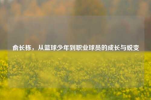 俞长栋,从篮球少年到职业球员的成长与蜕变